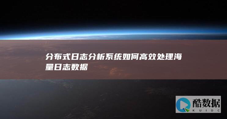 分布式日志分析系统如何高效处理海量日志数据