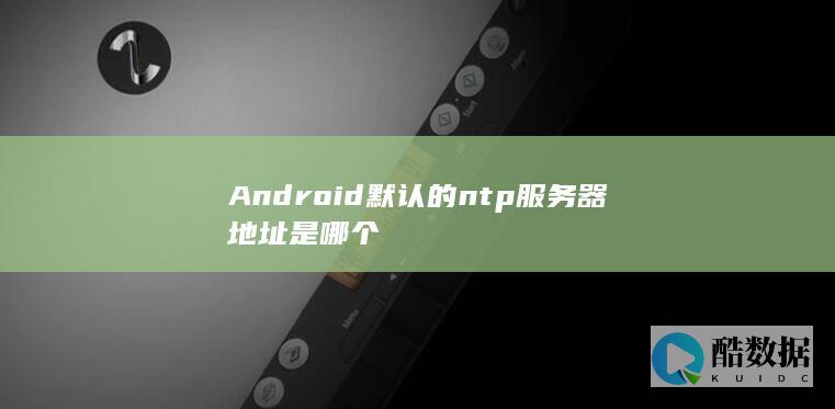 Android默认ntp服务器设置方法