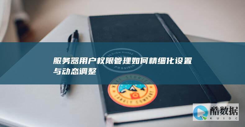 服务器用户权限管理如何精细化设置与动态调整