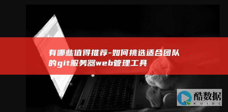 如何挑选适合团队的git服务器web管理工具