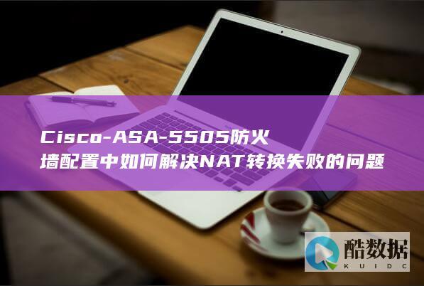 Cisco-ASA-5505防火墙配置中如何解决NAT转换失败的问题