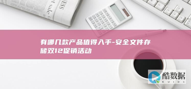 有哪几款产品值得入手-安全文件存储双12促销活动