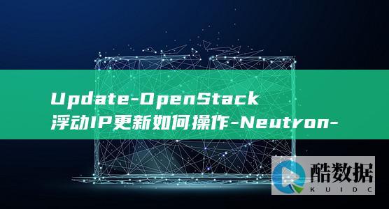 Update-OpenStack浮动IP更新如何操作-Neutron-FloatingIp-API