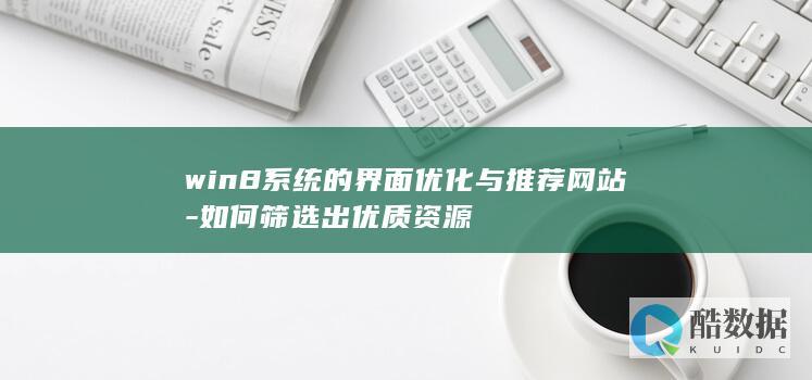 win8系统的界面优化与推荐网站-如何筛选出优质资源