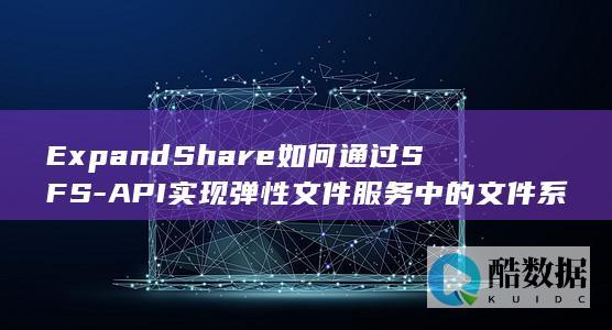 ExpandShare如何通过SFS-API实现弹性文件服务中的文件系统扩容管理-Turbo