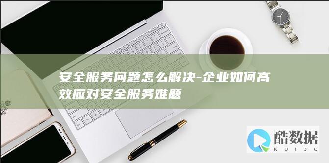 企业如何高效应对安全服务难题