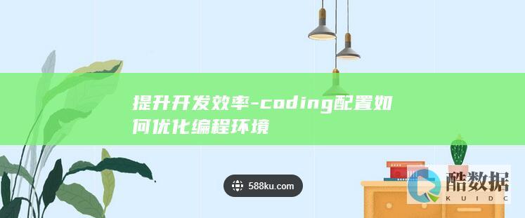 提升开发效率-coding配置如何优化编程环境