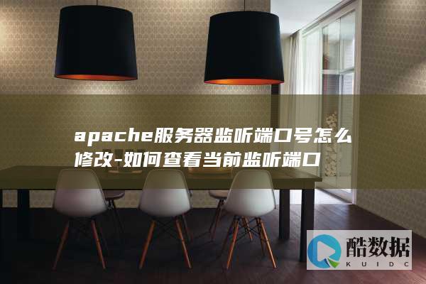 apache服务器监听端口号怎么修改-如何查看当前监听端口