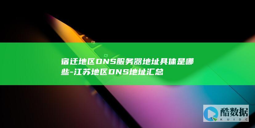 宿迁地区DNS服务器地址具体是哪些-江苏地区DNS地址汇总
