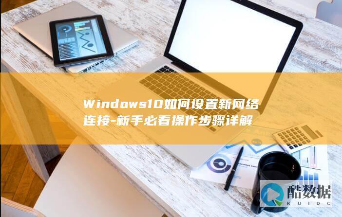 Windows10如何设置新网络连接-新手必看操作步骤详解