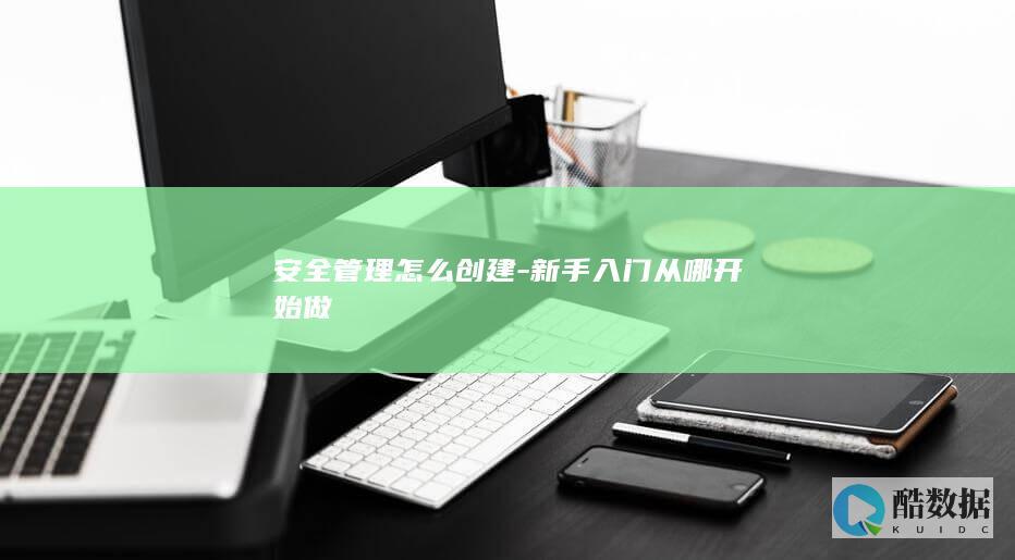 安全管理怎么创建-新手入门从哪开始做