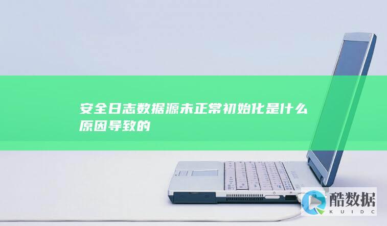 安全日志数据源未正常初始化是什么原因导致的