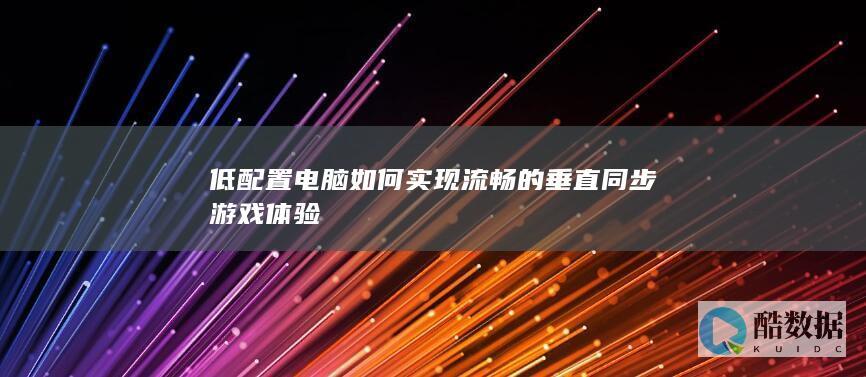低配置电脑如何实现流畅的垂直同步游戏体验