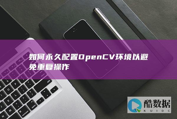 如何永久配置OpenCV环境以避免重复操作