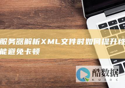 避免XML解析卡顿技巧