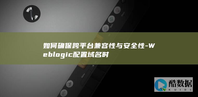 如何确保跨平台兼容性与安全性-Weblogic配置域名时