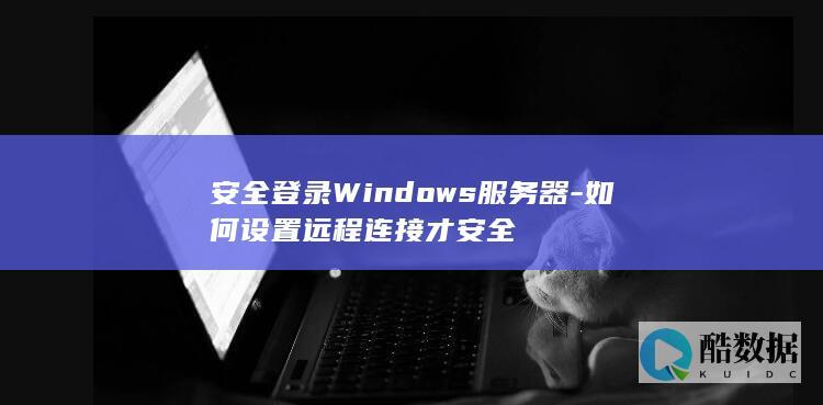 安全登录Windows服务器-如何设置远程连接才安全