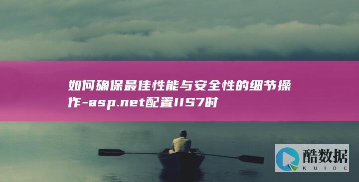 如何确保最佳性能与安全性的细节操作-asp.net配置IIS7时