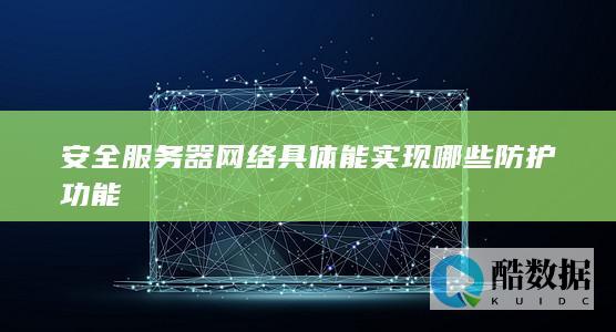 安全服务器网络具体能实现哪些防护功能