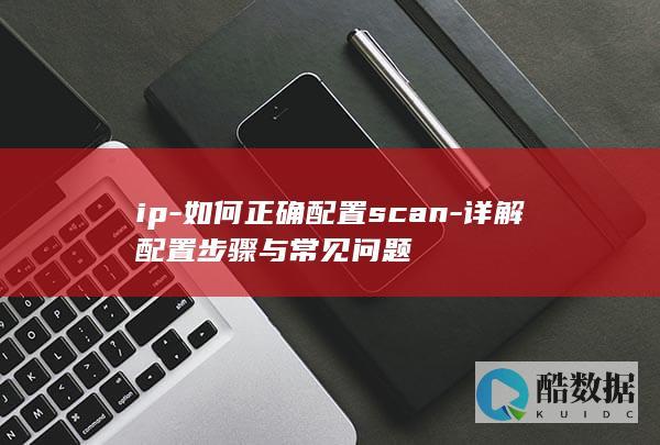 ip-如何正确配置scan-详解配置步骤与常见问题