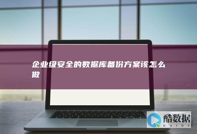 企业级安全的数据库备份方案该怎么做