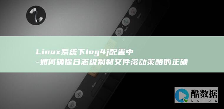 Linux系统下log4j配置中-如何确保日志级别和文件滚动策略的正确设置