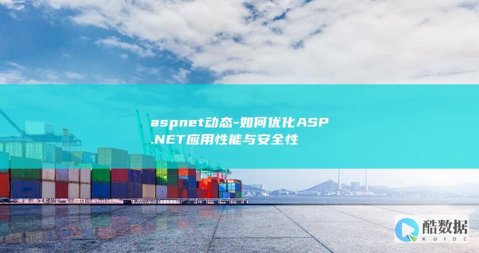 aspnet动态-如何优化ASP.NET应用性能与安全性