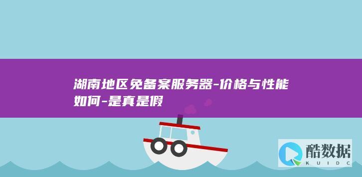 湖南地区免备案服务器-价格与性能如何-是真是假