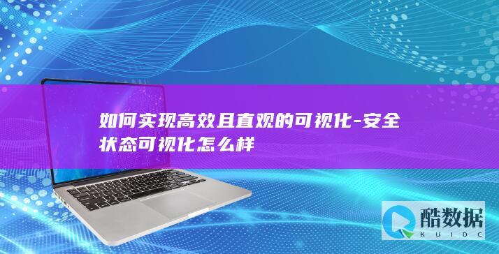 如何实现高效且直观的可视化-安全状态可视化怎么样
