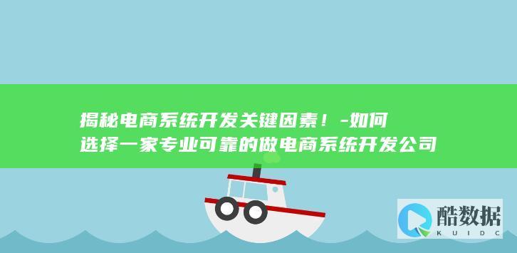 揭秘电商系统开发关键因素！-如何选择一家专业可靠的做电商系统开发公司