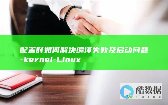 配置时如何解决编译失败及启动问题-kernel-Linux