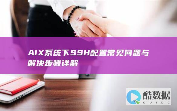 AIX系统下SSH配置常见问题与解决步骤详解