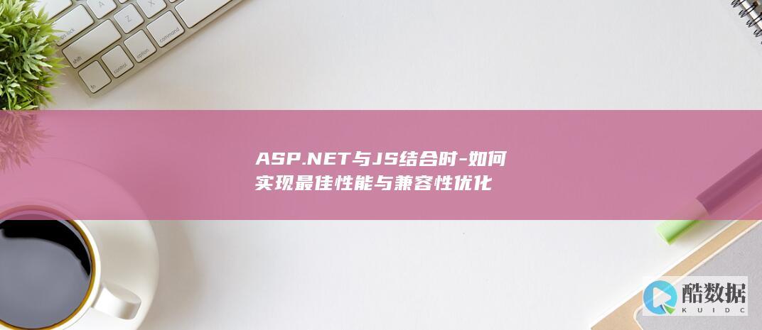 ASP.NET与JS结合时-如何实现最佳性能与兼容性优化
