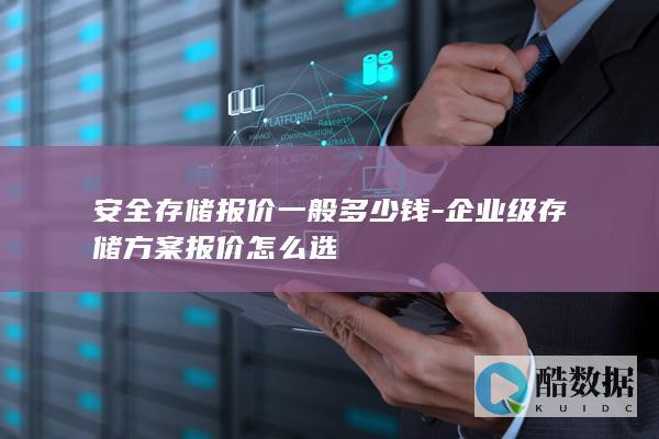 安全存储报价一般多少钱-企业级存储方案报价怎么选
