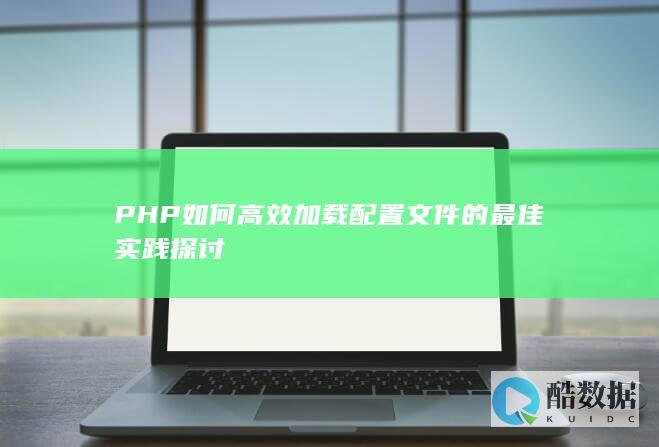 PHP如何高效加载配置文件的最佳实践探讨