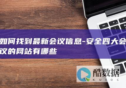 如何找到最新会议信息-安全四大会议的网站有哪些