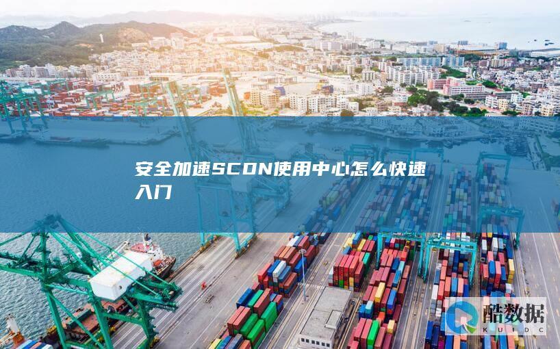 安全加速SCDN使用中心怎么快速入门