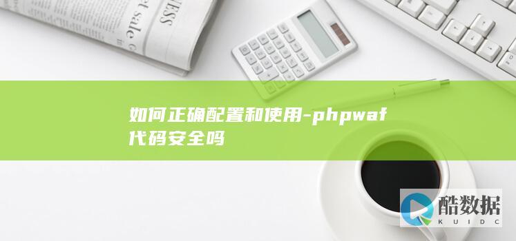 如何正确配置和使用-phpwaf代码安全吗