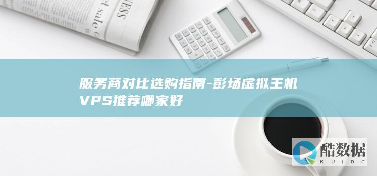 服务商对比选购指南-彭场虚拟主机VPS推荐哪家好