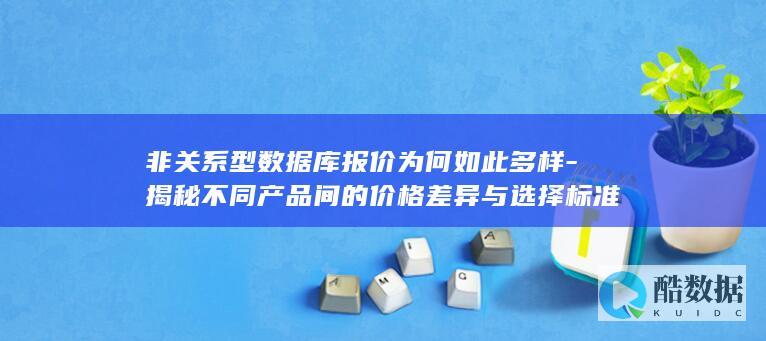 非关系型数据库报价为何如此多样-揭秘不同产品间的价格差异与选择标准