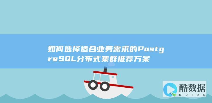 如何选择适合业务需求的PostgreSQL分布式集群推荐方案
