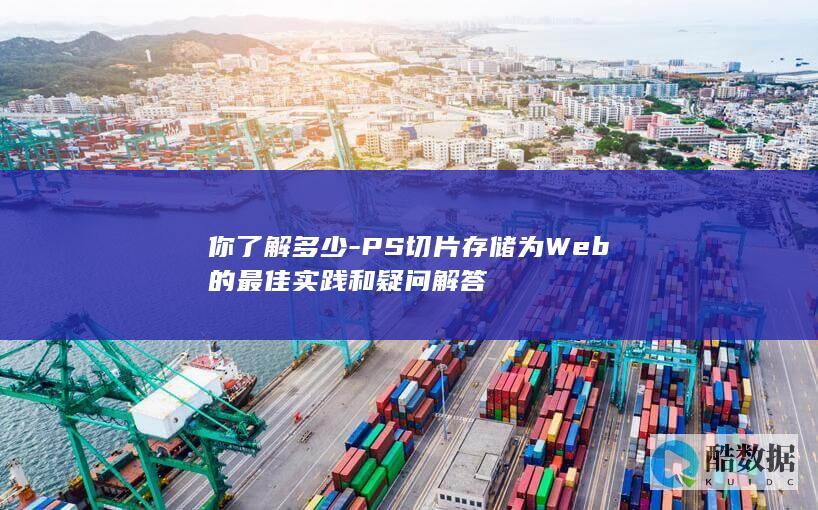 你了解多少-PS切片存储为Web的最佳实践和疑问解答