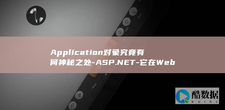 Application对象究竟有何神秘之处-ASP.NET-它在Web应用中扮演着怎样的角色