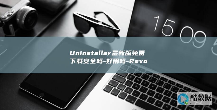 Uninstaller最新版免费下载安全吗-好用吗-Revo