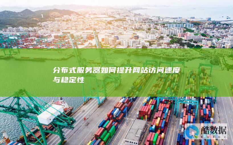 分布式服务器如何提升网站访问速度与稳定性