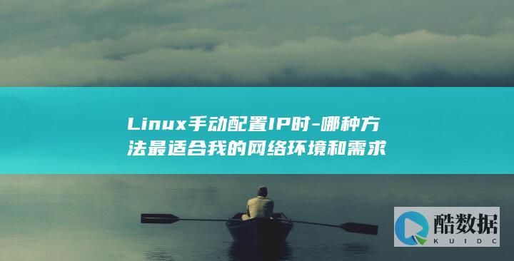 Linux手动配置IP时-哪种方法最适合我的网络环境和需求