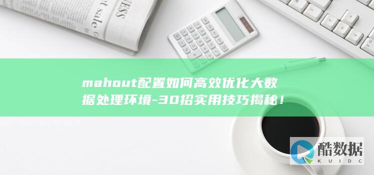 mahout配置如何高效优化大数据处理环境-30招实用技巧揭秘!