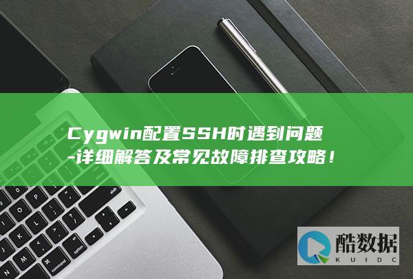 Cygwin配置SSH时遇到问题-详细解答及常见故障排查攻略！