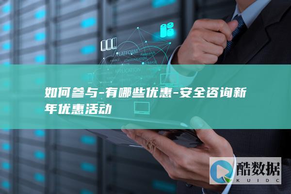 如何参与-有哪些优惠-安全咨询新年优惠活动