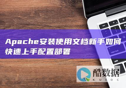 Apache安装使用文档新手如何快速上手配置部署